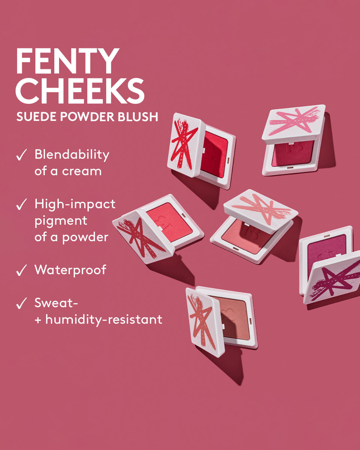 Fenty Cheeks Suede Powder Blush. Blendability of a cream. High-impact pigment of a powder. Waterproof. Sweat and humidity resistant.